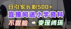 直播间小学资料大放送，日引 500 + 家长粉，变现闭环巧构建