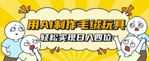 AI 赋能毛绒玩具制作，开启日入四位数财富新篇