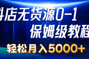 抖店无货源0到1详细实操教程：轻松月入5000+