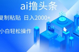 AI一键生成爆款文章撸头条 轻松日入2000+，小白操作简单