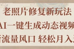 老照片修复新玩法，老照片AI一键生成动态视频 全新流量风口
