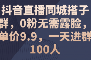 抖音直播同城搭子群，0粉无需露脸，单价9.9
