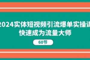 2024实体短视频引流爆单实操课，快速成为流量大师