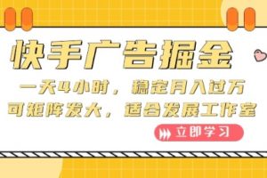 快手广告掘金：一天4小时，稳定月入过万，可矩阵发大