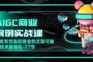 AIGC-商业案例实战课，发觉其创造和商业的无限可能，Ai技术新商机