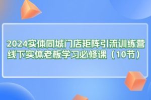 2024实体同城门店矩阵引流训练营，线下实体老板学习必修课