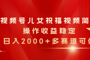 视频号儿女祝福视频，简单操作收益稳定，日入2000+