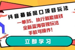 抖音最新风口项目玩法，一单35，执行就能搞钱