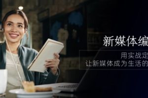 新媒体-编导人，用实战定义结果，让新媒体成为生活的一部分 (84节课)