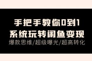 手把手教你0到1系统玩转闲鱼变现，爆款思维/超级曝光/超高转化