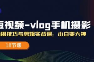 短视频-vlog手机摄影：拍摄技巧与剪辑实战课：小白变大神