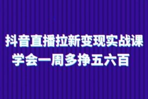 抖音直播拉新变现实操课，学会一周多挣五六百