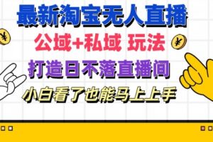 最新淘宝无人直播 公域+私域玩法打造真正的日不落直播间