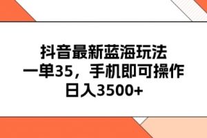 抖音最新蓝海玩法，一单35，手机即可操作
