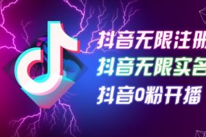8月最新抖音无限注册、无限实名、0粉开播技术