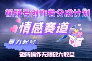 视频号创作者分成项目之情感赛道，暴力起号，实现税后月入3W+