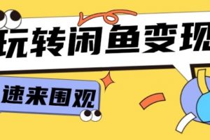 从0到1系统玩转闲鱼变现，教你核心选品思维，提升产品曝光及转化率
