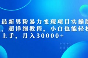 男粉暴力变现项目实操版，超详细教程，小白也能轻松上手