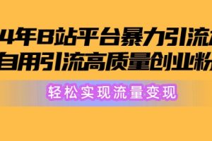 2024年B站平台暴力引流术，自用引流高质量创业粉，轻松实现流量变现！