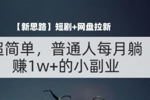 短剧+网盘拉新，超简单，普通人每月躺赚1w+的小副业