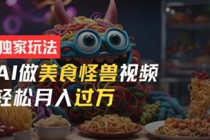 零门槛操作，AI美食怪兽短视频玩法，月入过万新手也能做！