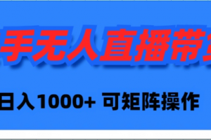 快手无人直播带货，新手日入1000+ 可矩阵操作