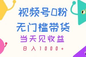 视频号0粉无门槛带货，当天见收益，日入1000+