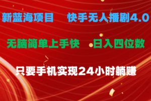 蓝海项目，快手无人播剧4.0最新玩法，一天收益四位数