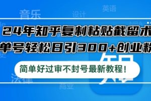 24年知乎复制粘贴截留术，单号轻松日引300+创业粉