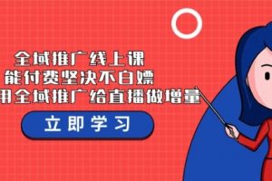 全域推广线上课，能付费坚决不白嫖，教你用全域推广给直播做增量-37节课