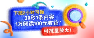 下班 2 小时可做，30 秒 1 条内容，1 万阅读 100 元收益?可批量放大!
