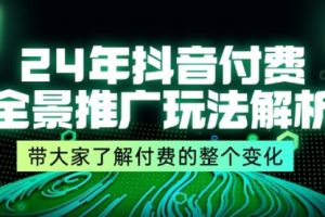 24年抖音付费 全景推广玩法解析，带大家了解付费的整个变化 (9节课)