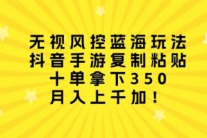 无视风控蓝海玩法，抖音手游复制粘贴，十单拿下350，月入上千加！