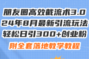 朋友圈高效截流术3.0，24年8月最新引流玩法，轻松日引300+创业粉