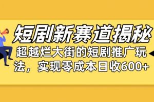 短剧新赛道揭秘：如何弯道超车，超越烂大街的短剧推广玩法