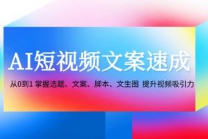 AI短视频文案速成：从0到1 掌握选题、文案、脚本、文生图 提升视频吸引力