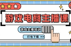 0基础入门游戏电商主播课程：游戏主播培训打包下载