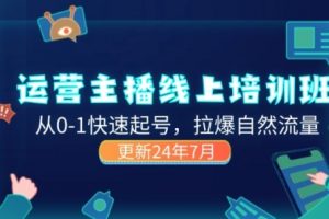 2024运营主播线上培训班，从0-1快速起号，拉爆自然流量