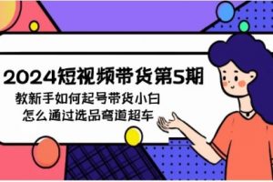 2024短视频带货5，教新手如何起号，带货小白怎么通过选品弯道超车