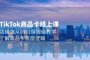 Tk商品卡线上课，店铺端从0到1保姆级教学，了解商品卡底层逻辑
