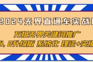 2024无界直通车实战班，万相无界关键词推广，4.0升级版 系统化 理论+实操