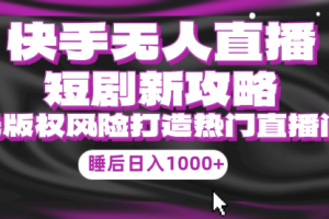 快手无人直播短剧新攻略，合规无版权风险，打造热门直播间