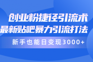 创业粉捷径引流术，最新贴吧暴力引流打法，新手也能日变现3000+