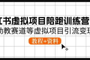 小红书虚拟项目陪跑训练营5，幼教赛道等虚拟项目引流变现 (教程+资料)