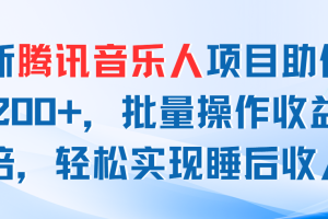 最新腾讯音乐人项目助你日入200+，批量操作收益翻倍