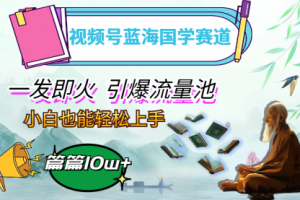 视频号蓝海国学赛道，一发即火，引爆流量池