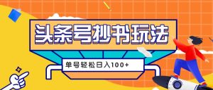 今日头条抄书玩法详细教程及工具奉上，单号日入 100 + 轻松实现！