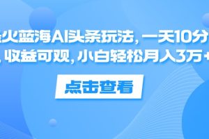 蓝海AI头条玩法，一天10分钟，收益可观