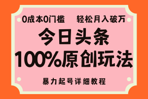头条100%原创玩法，暴力起号详细教程，0成本无门槛