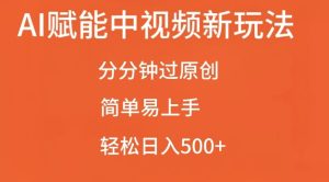 AI 中视频创新玩法，轻松过原创日入 500 实战手册